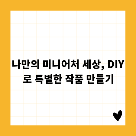 나만의 미니어처 세상, DIY로 특별한 작품 만들기