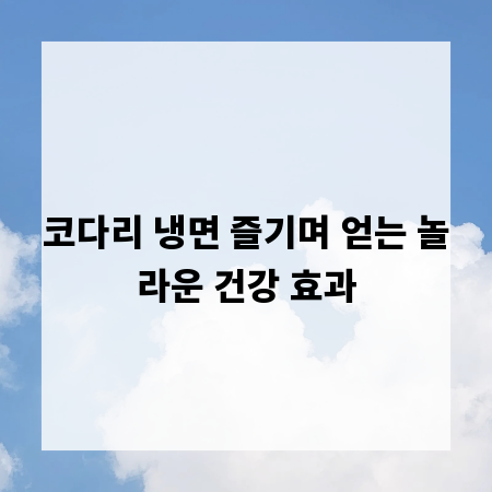 코다리 냉면 즐기며 얻는 놀라운 건강 효과