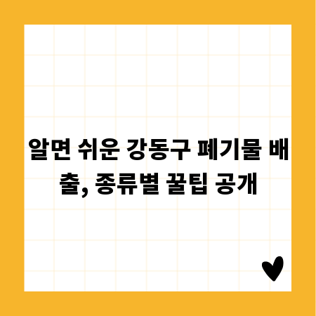 알면 쉬운 강동구 폐기물 배출, 종류별 꿀팁 공개