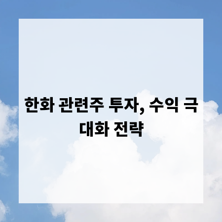 한화 관련주 투자, 수익 극대화 전략