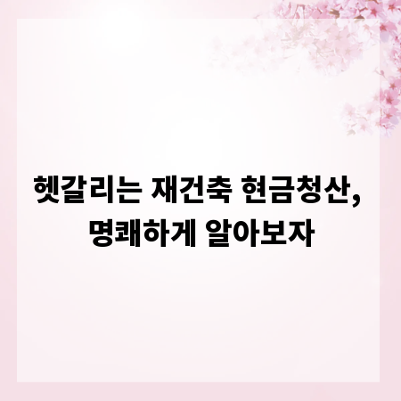 헷갈리는 재건축 현금청산, 명쾌하게 알아보자