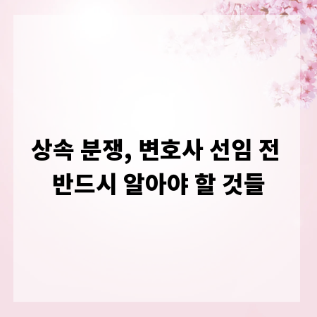 상속 분쟁, 변호사 선임 전 반드시 알아야 할 것들