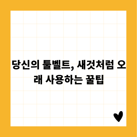 당신의 툴벨트, 새것처럼 오래 사용하는 꿀팁