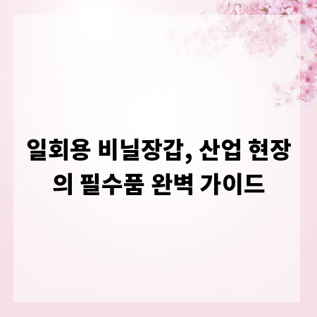 일회용 비닐장갑, 산업 현장의 필수품 완벽 가이드
