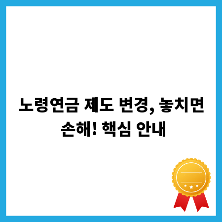 노령연금 제도 변경, 놓치면 손해! 핵심 안내