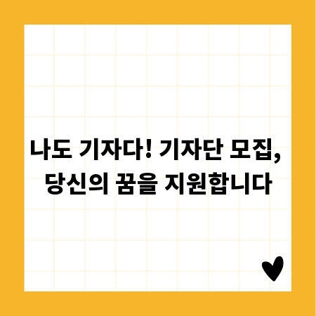 나도 기자다! 기자단 모집, 당신의 꿈을 지원합니다