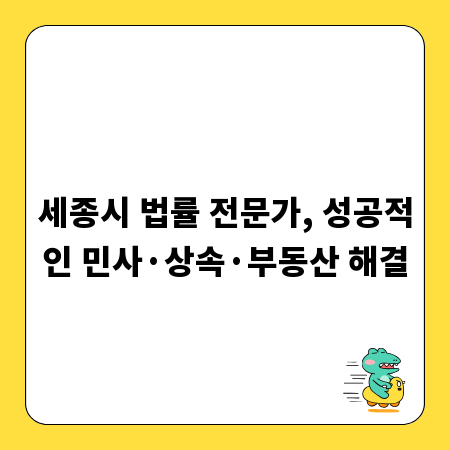 세종시 법률 전문가, 성공적인 민사&middot;상속&middot;부동산 해결