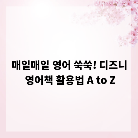 매일매일 영어 쑥쑥! 디즈니 영어책 활용법 A to Z