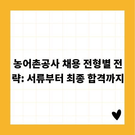 농어촌공사 채용 전형별 전략: 서류부터 최종 합격까지
