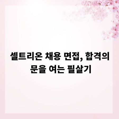 셀트리온 채용 면접, 합격의 문을 여는 필살기