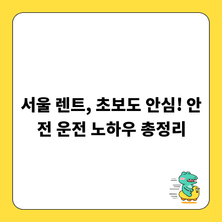 서울 렌트카, 초보 운전자 필수 안전 운전 팁