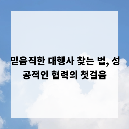 믿음직한 대행사 찾는 법, 성공적인 협력의 첫걸음