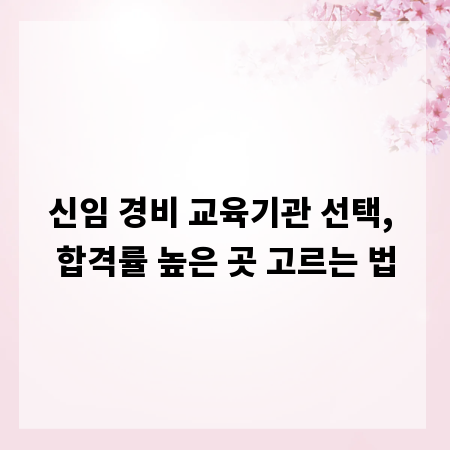 신임 경비 교육기관 선택, 합격률 높은 곳 고르는 법