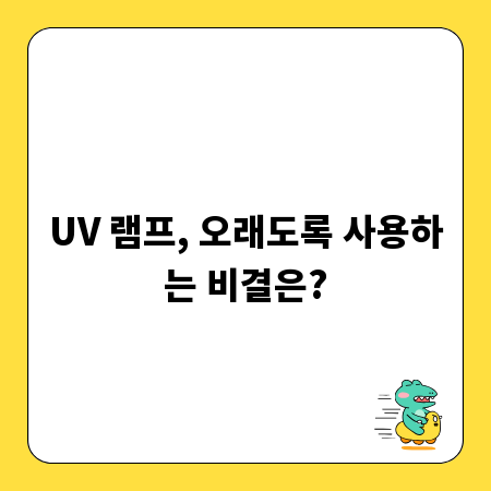 UV 램프, 오래도록 사용하는 비결은?