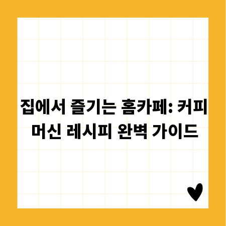 집에서 즐기는 홈카페: 커피 머신 레시피 완벽 가이드