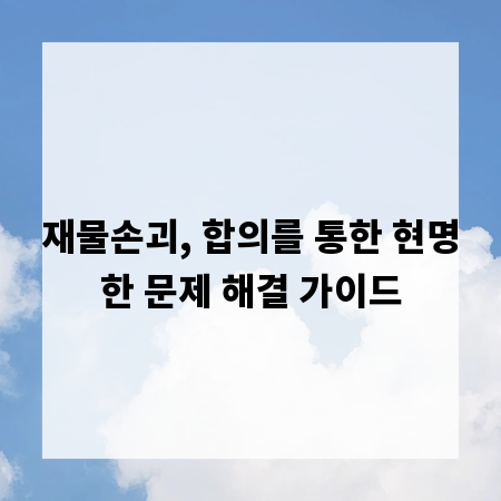 재물손괴, 합의를 통한 현명한 문제 해결 가이드