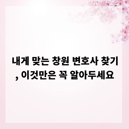 내게 맞는 창원 변호사 찾기, 이것만은 꼭 알아두세요