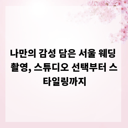 나만의 감성 담은 서울 웨딩 촬영, 스튜디오 선택부터 스타일링까지