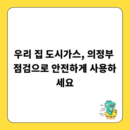 우리 집 도시가스, 의정부 점검으로 안전하게 사용하세요