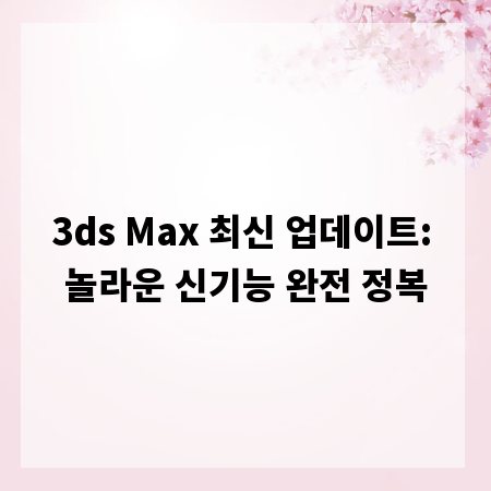 3ds Max 최신 업데이트: 놀라운 신기능 완전 정복