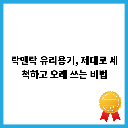 락앤락 유리용기, 제대로 세척하고 오래 쓰는 비법