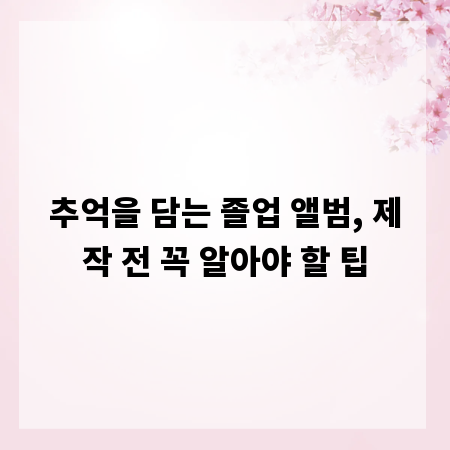 추억을 담는 졸업 앨범, 제작 전 꼭 알아야 할 팁
