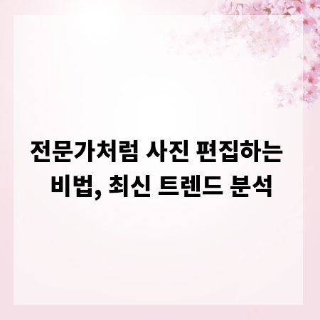 전문가처럼 사진 편집하는 비법, 최신 트렌드 분석