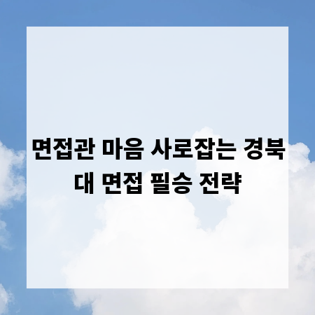 면접관 마음 사로잡는 경북대 면접 필승 전략