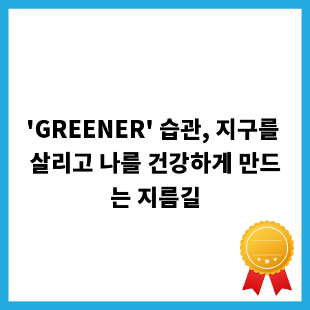'GREENER' 습관, 지구를 살리고 나를 건강하게 만드는 지름길