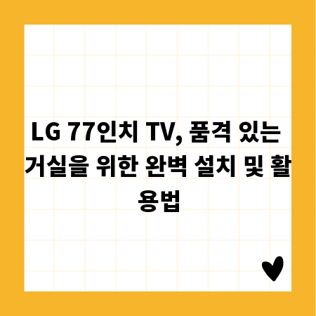 LG 77인치 TV, 품격 있는 거실을 위한 완벽 설치 및 활용법