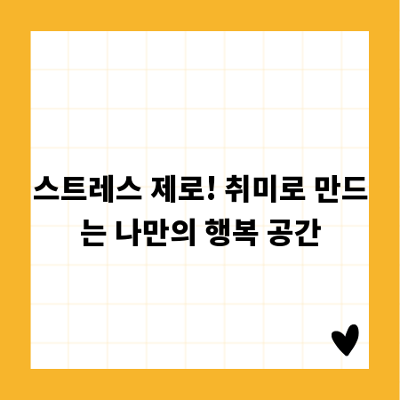 스트레스 제로! 취미로 만드는 나만의 행복 공간