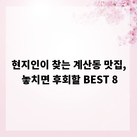 현지인이 찾는 계산동 맛집, 놓치면 후회할 BEST 8
