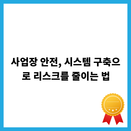 사업장 안전, 시스템 구축으로 리스크를 줄이는 법