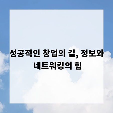 성공적인 창업의 길, 정보와 네트워킹의 힘