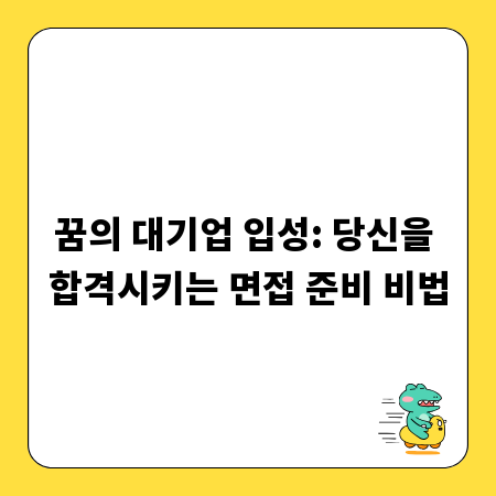 꿈의 대기업 입성: 당신을 합격시키는 면접 준비 비법