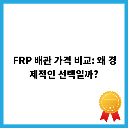 FRP 배관 가격 비교: 왜 경제적인 선택일까?