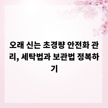 오래 신는 초경량 안전화 관리, 세탁법과 보관법 정복하기