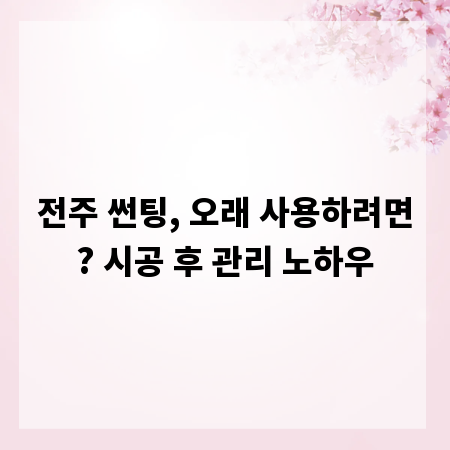 전주 썬팅, 오래 사용하려면? 시공 후 관리 노하우