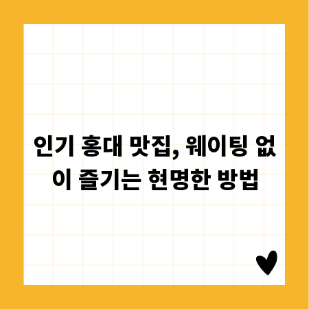 인기 홍대 맛집, 웨이팅 없이 즐기는 현명한 방법