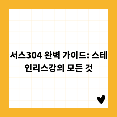 서스304 완벽 가이드: 스테인리스강의 모든 것