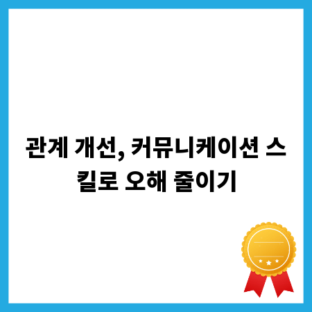 관계 개선, 커뮤니케이션 스킬로 오해 줄이기