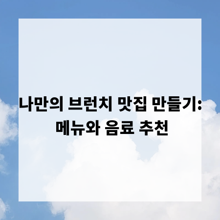 나만의 브런치 맛집 만들기: 메뉴와 음료 추천