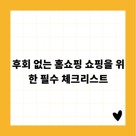 후회 없는 홈쇼핑 쇼핑을 위한 필수 체크리스트