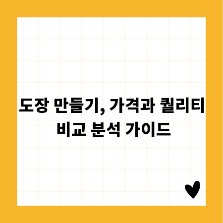 도장 만들기, 가격과 퀄리티 비교 분석 가이드