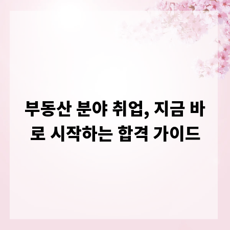 부동산 분야 취업, 지금 바로 시작하는 합격 가이드