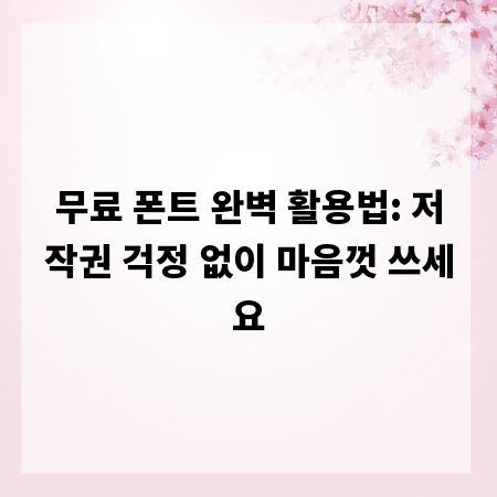 무료 폰트 완벽 활용법: 저작권 걱정 없이 마음껏 쓰세요