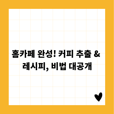 홈카페 완성! 커피 추출 & 레시피, 비법 대공개