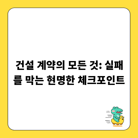 건설 계약의 모든 것: 실패를 막는 현명한 체크포인트