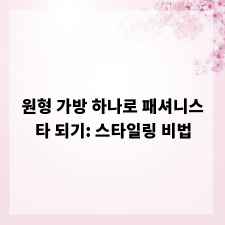 원형 가방 하나로 패셔니스타 되기: 스타일링 비법