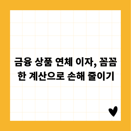 금융 상품 연체 이자, 꼼꼼한 계산으로 손해 줄이기